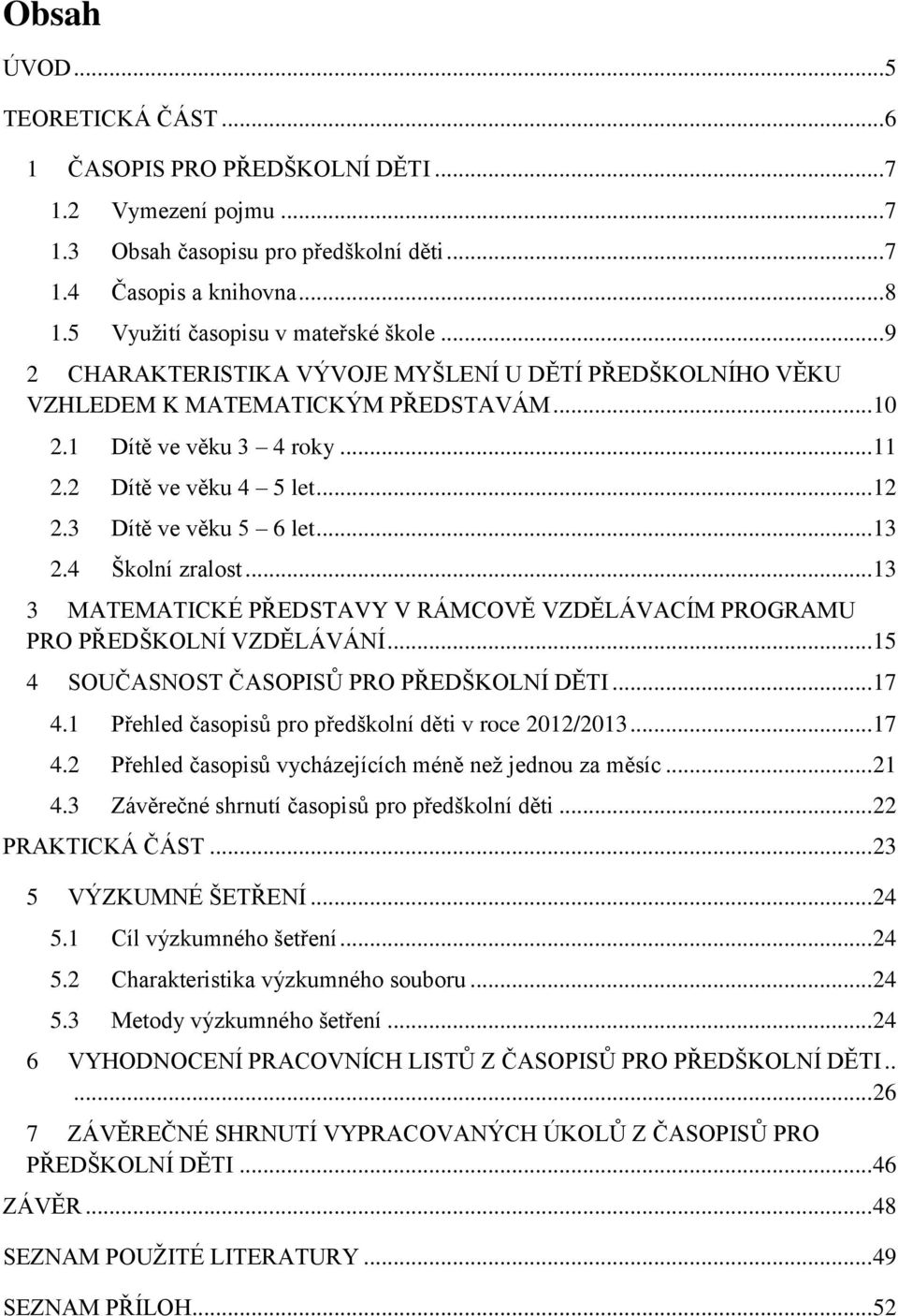 .. 12 2.3 Dítě ve věku 5 6 let... 13 2.4 Školní zralost... 13 3 MATEMATICKÉ PŘEDSTAVY V RÁMCOVĚ VZDĚLÁVACÍM PROGRAMU PRO PŘEDŠKOLNÍ VZDĚLÁVÁNÍ... 15 4 SOUČASNOST ČASOPISŮ PRO PŘEDŠKOLNÍ DĚTI... 17 4.