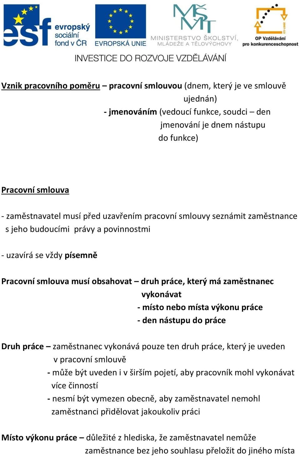 místa výkonu práce - den nástupu do práce Druh práce zaměstnanec vykonává pouze ten druh práce, který je uveden v pracovní smlouvě - může být uveden i v širším pojetí, aby pracovník mohl vykonávat