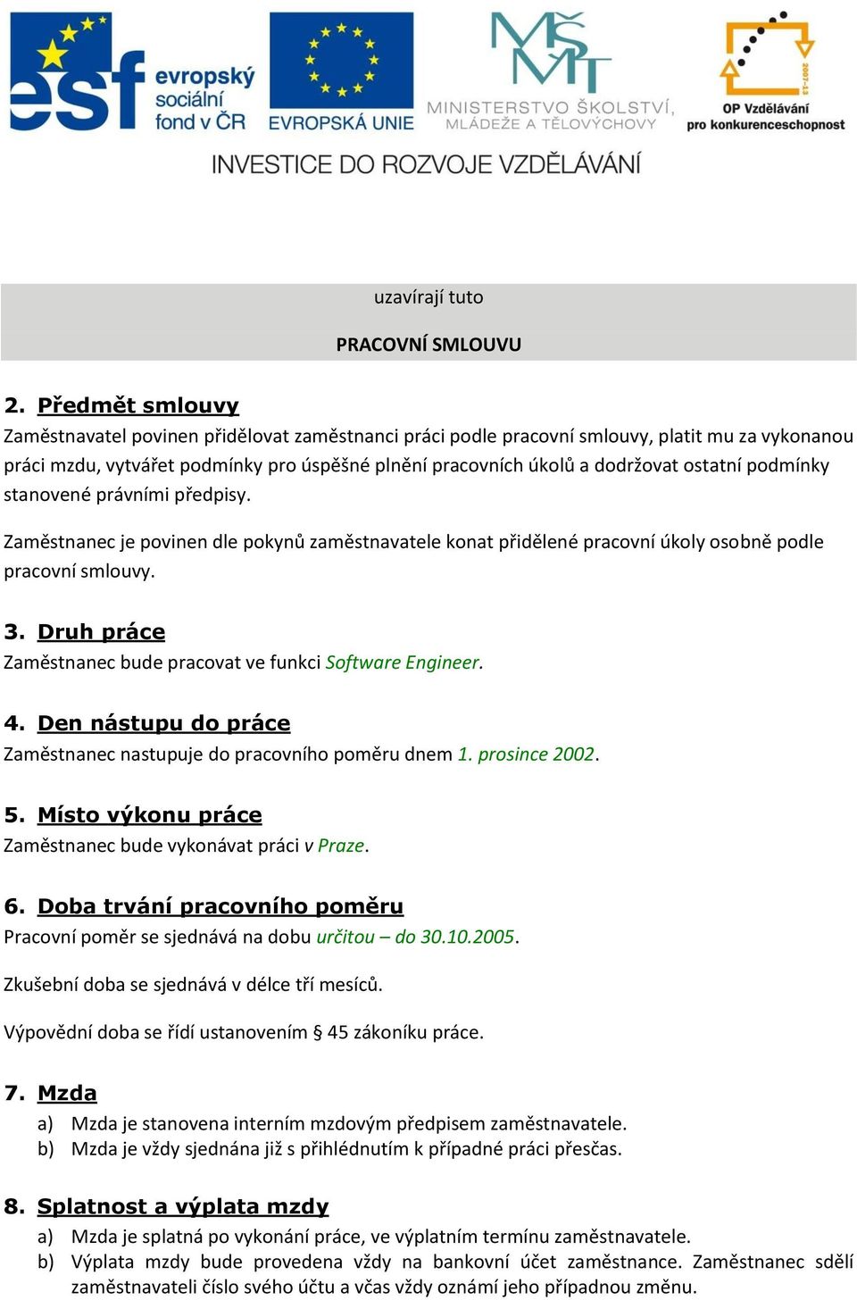 podmínky stanovené právními předpisy. Zaměstnanec je povinen dle pokynů zaměstnavatele konat přidělené pracovní úkoly osobně podle pracovní smlouvy. 3.