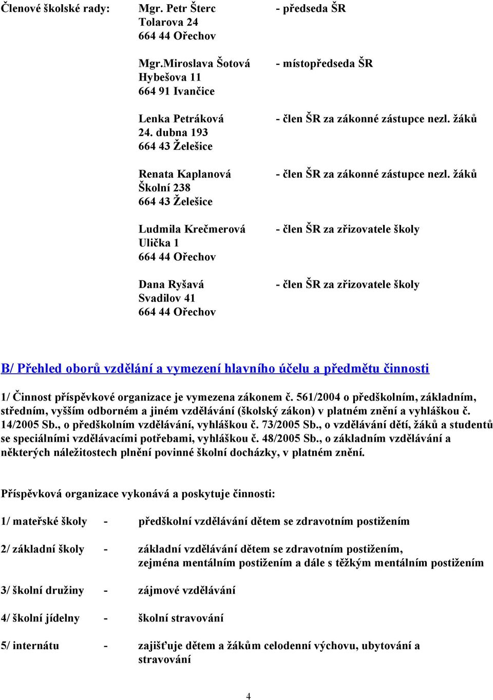 žáků Ludmila Krečmerová Ulička 664 44 Ořechov - člen ŠR za zřizovatele školy Dana Ryšavá Svadilov 4 664 44 Ořechov - člen ŠR za zřizovatele školy B/ Přehled oborů vzdělání a vymezení hlavního účelu a