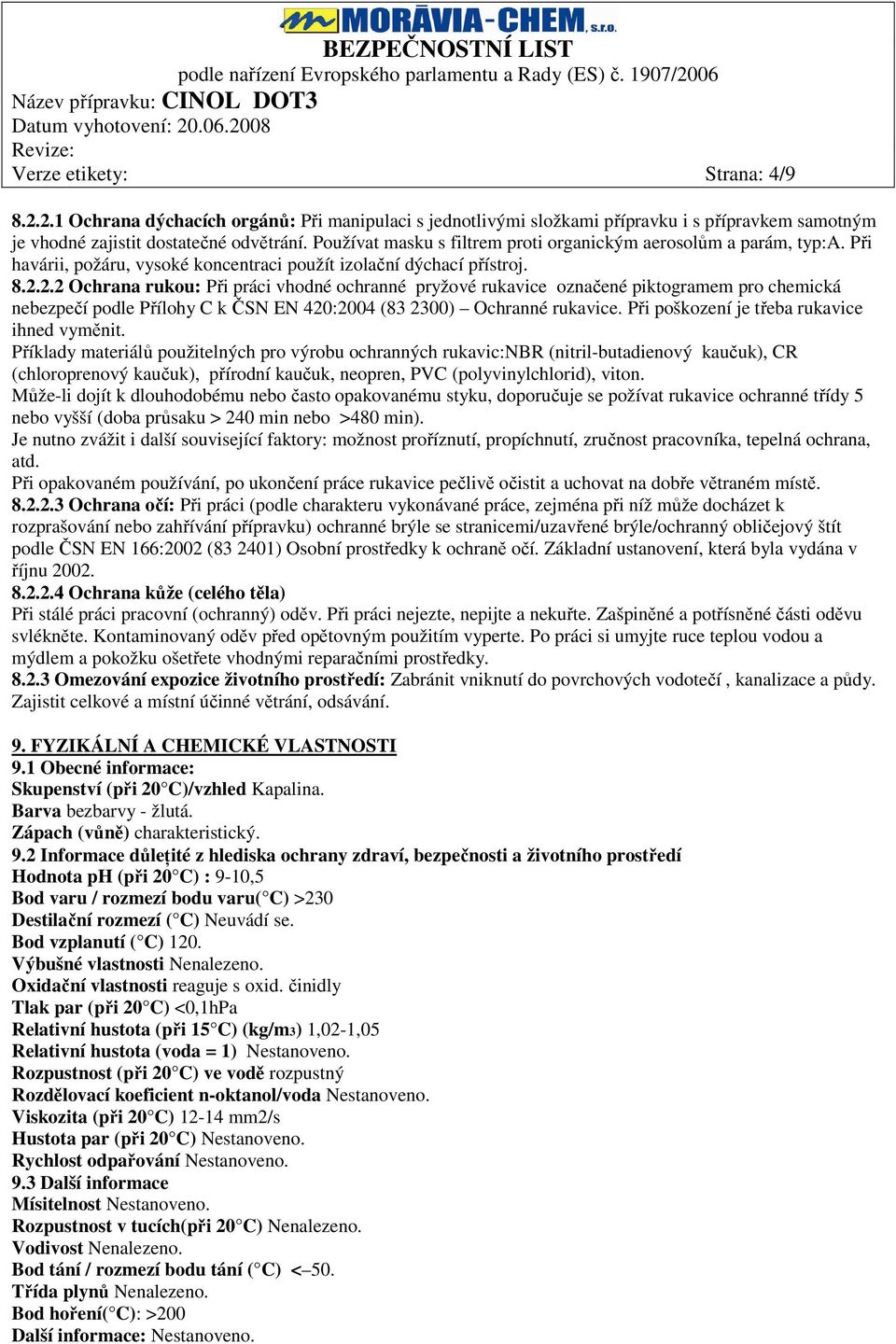 2.2 Ochrana rukou: Při práci vhodné ochranné pryžové rukavice označené piktogramem pro chemická nebezpečí podle Přílohy C k ČSN EN 420:2004 (83 2300) Ochranné rukavice.