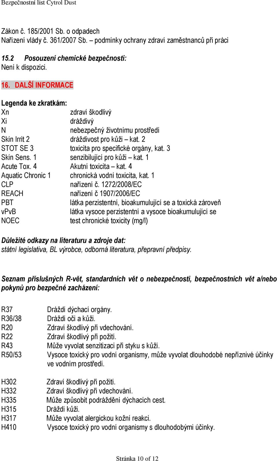 1 senzibilující pro kůži kat. 1 Acute Tox. 4 Akutní toxicita kat. 4 Aquatic Chronic 1 chronická vodní toxicita, kat. 1 CLP nařízení č.