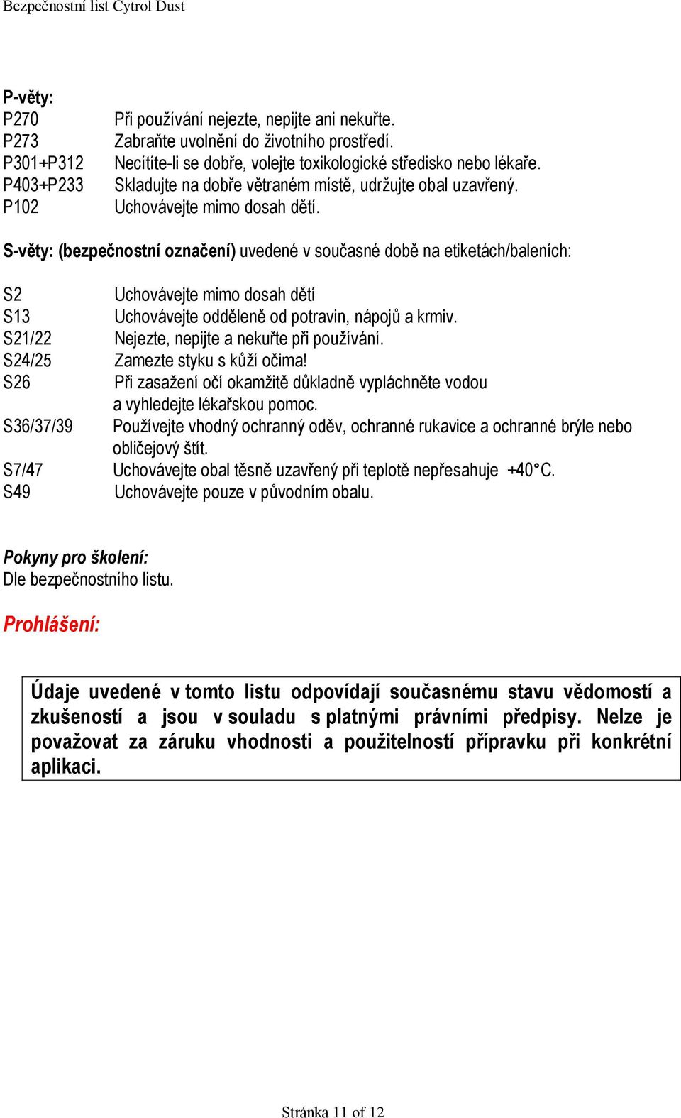 S-věty: (bezpečnostní označení) uvedené v současné době na etiketách/baleních: S2 Uchovávejte mimo dosah dětí S13 Uchovávejte odděleně od potravin, nápojů a krmiv.