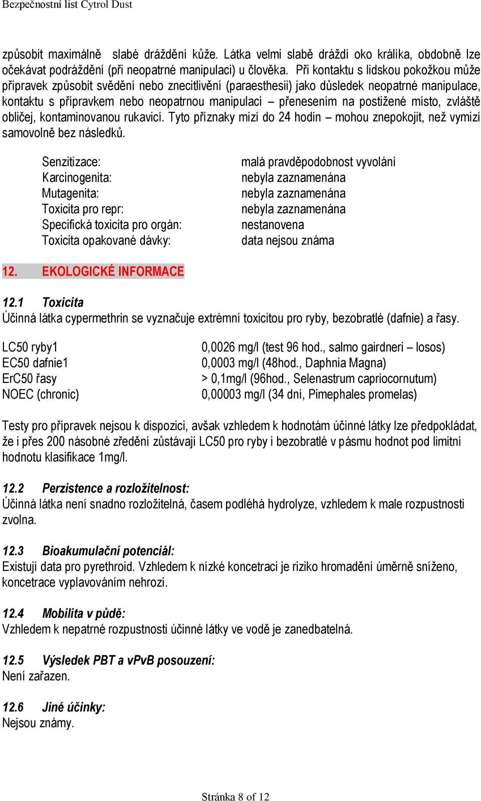 postižené místo, zvláště obličej, kontaminovanou rukavicí. Tyto příznaky mizí do 24 hodin mohou znepokojit, než vymizí samovolně bez následků.