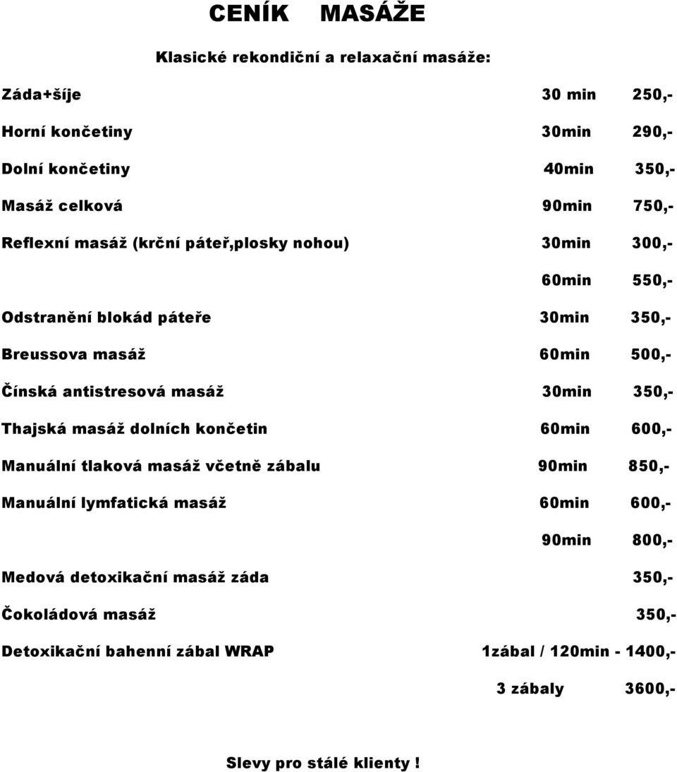 antistresová masáž 30min 350,- Thajská masáž dolních končetin 60min 600,- Manuální tlaková masáž včetně zábalu 90min 850,- Manuální lymfatická masáž 60min