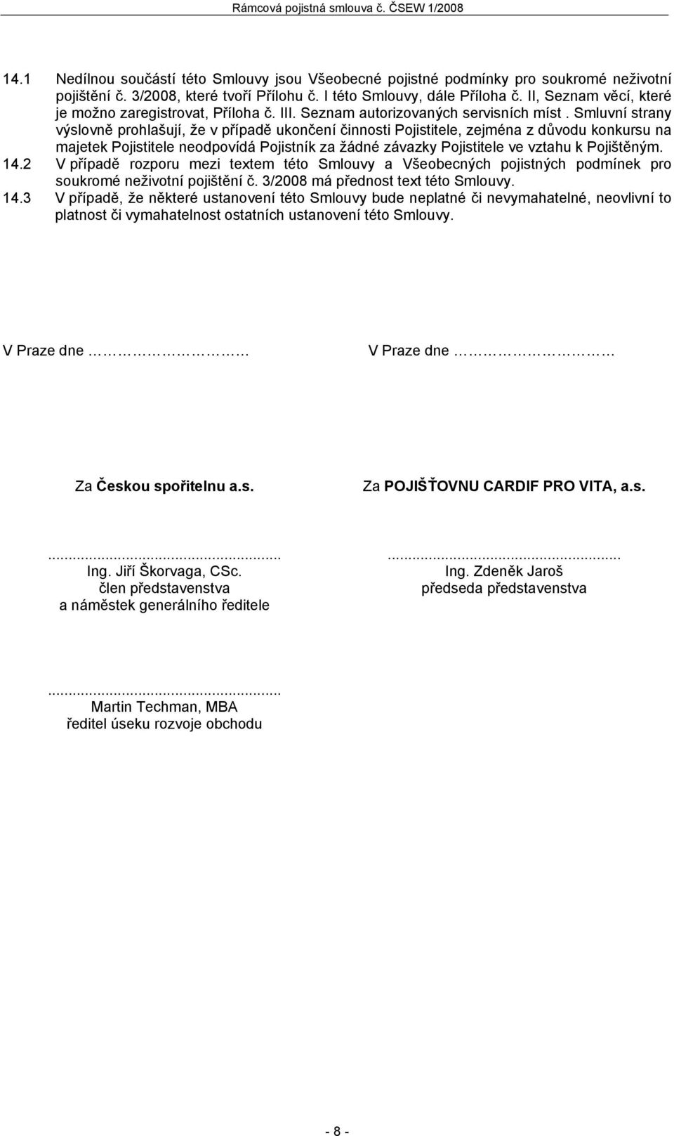 Smluvní strany výslovně prohlašují, že v případě ukončení činnosti Pojistitele, zejména z důvodu konkursu na majetek Pojistitele neodpovídá Pojistník za žádné závazky Pojistitele ve vztahu k
