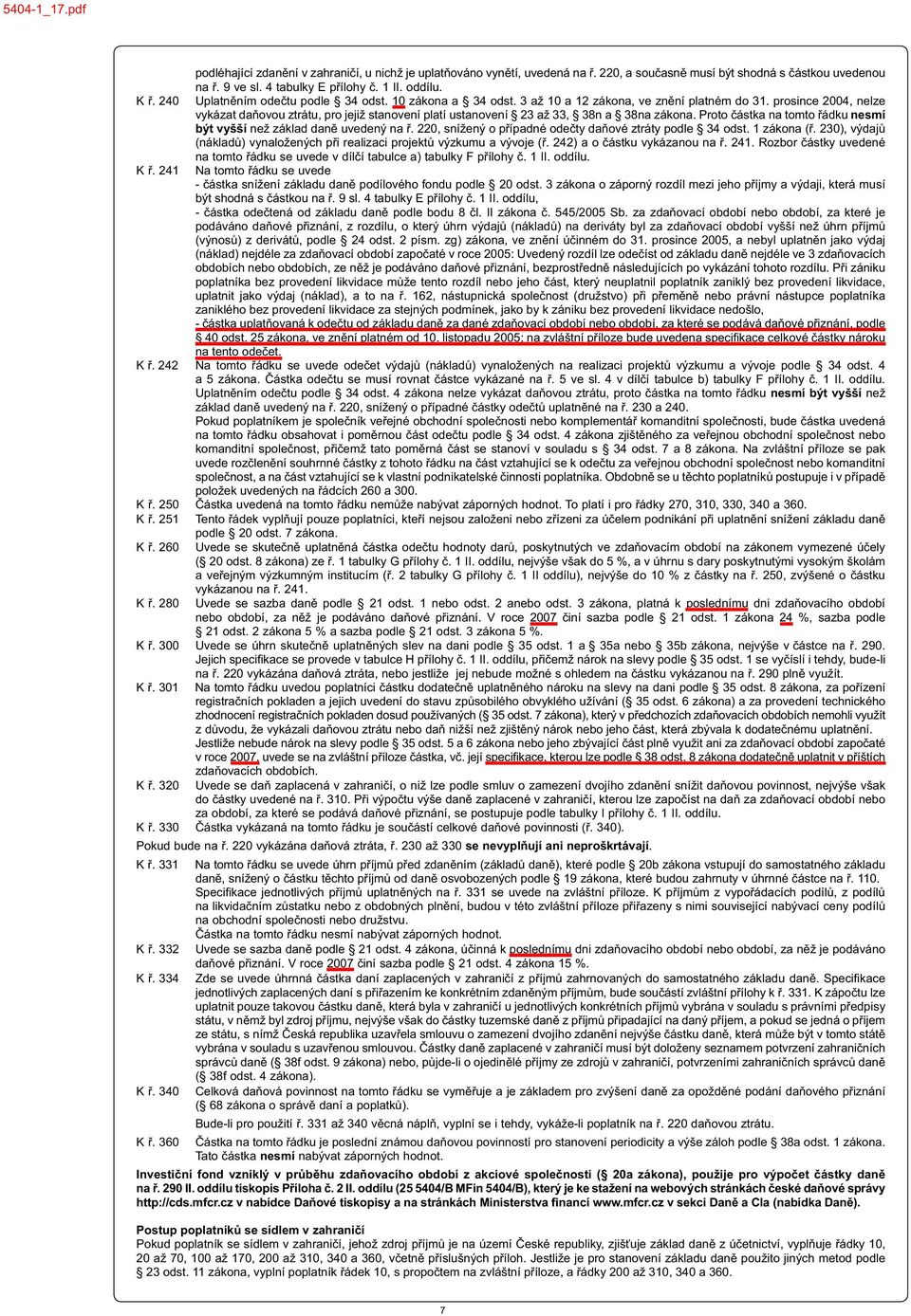 prosince 2004, nelze vykázat daňovou ztrátu, pro jejiž stanovení platí ustanovení 23 až 33, 38n a 38na zákona. Proto částka na tomto řádku nesmí být vyšší než základ daně uvedený na ř.