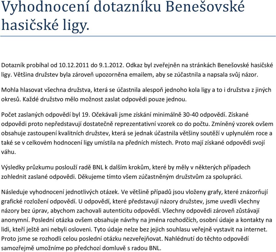 Každé družstvo mělo možnost zaslat odpovědi pouze jednou. Počet zaslaných odpovědí byl 19. Očekávali jsme získání minimálně 30-40 odpovědí.