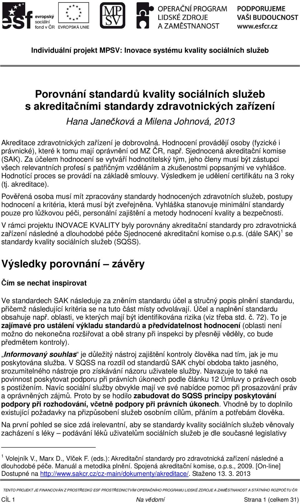 Za účelem hodnocení se vytváří hodnotitelský tým, jeho členy musí být zástupci všech relevantních profesí s patřičným vzděláním a zkušenostmi popsanými ve vyhlášce.