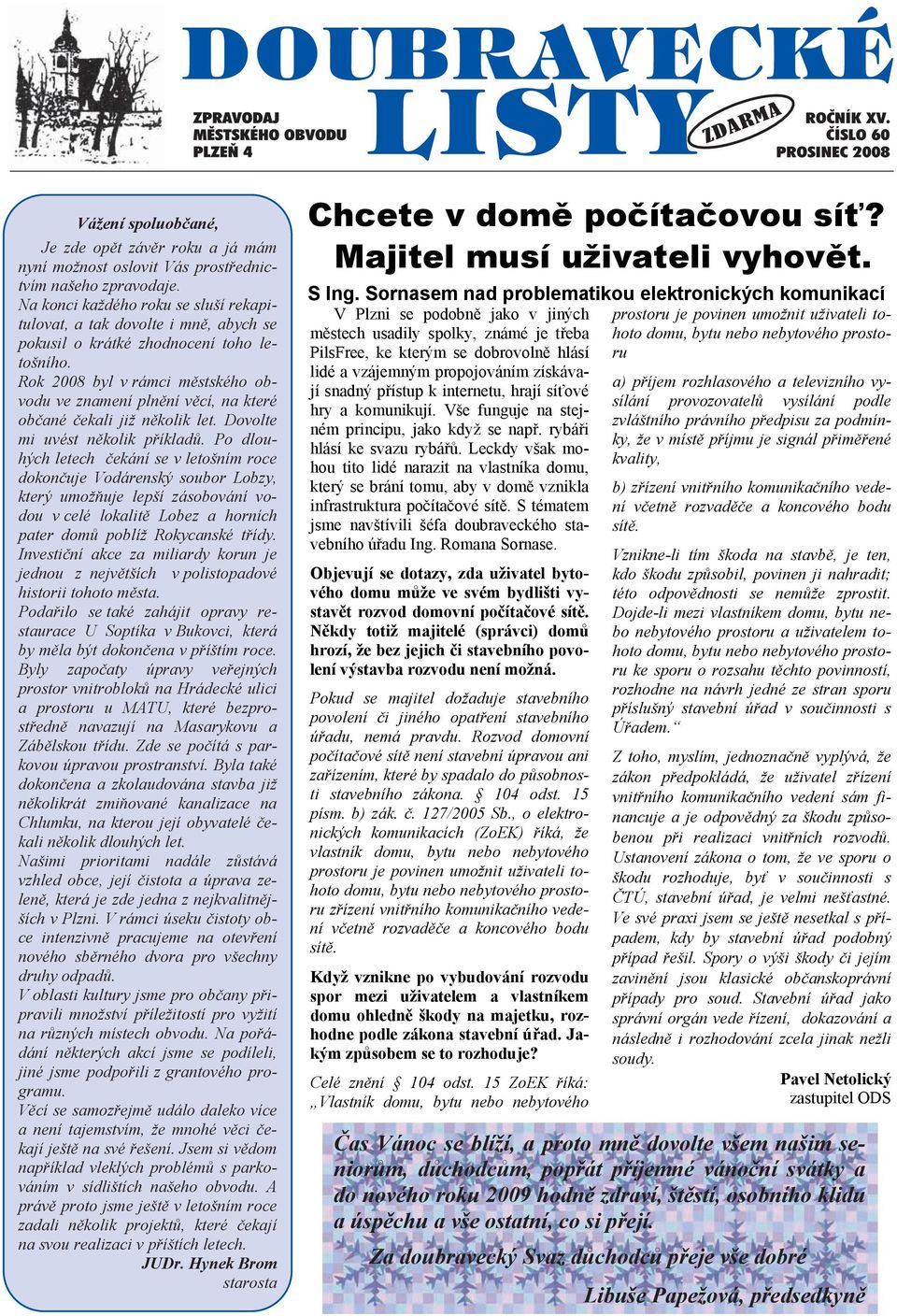 Rok 2008 byl v rámci městského obvodu ve znamení plnění věcí, na které občané čekali již několik let. Dovolte mi uvést několik příkladů.