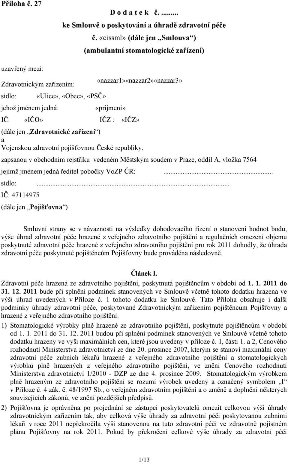 «IČO» IČZ : «IČZ» (dále jen Zdravotnické zařízení ) a Vojenskou zdravotní pojišťovnou České republiky, zapsanou v obchodním rejstříku vedeném Městským soudem v Praze, oddíl A, vložka 7564 jejímž