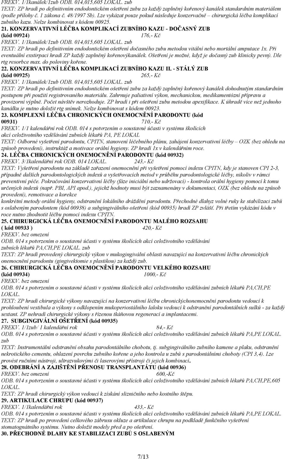 KONZERVATIVNÍ LÉČBA KOMPLIKACÍ ZUBNÍHO KAZU - DOČASNÝ ZUB (kód 00924) 176,- Kč FREKV. 1/1kanálek/1zub ODB. 014,015,605 LOKAL.