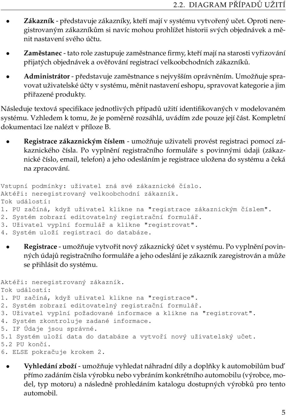 Zaměstanec - tato role zastupuje zaměstnance firmy, kteří mají na starosti vyřizování přijatých objednávek a ověřování registrací velkoobchodních zákazníků.