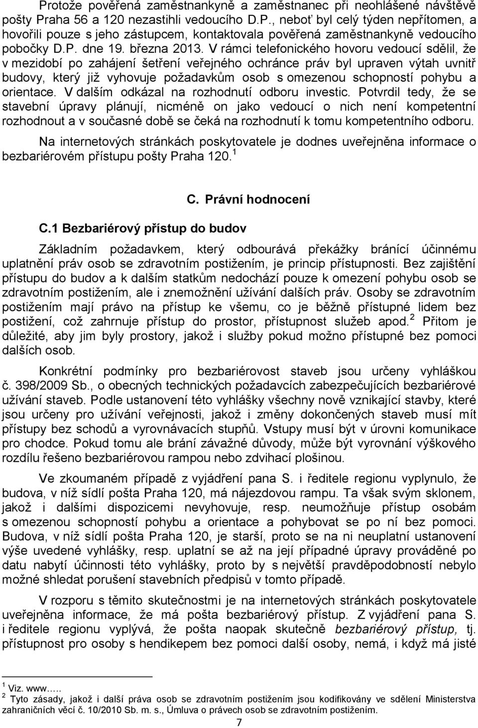 V rámci telefonického hovoru vedoucí sdělil, že v mezidobí po zahájení šetření veřejného ochránce práv byl upraven výtah uvnitř budovy, který již vyhovuje požadavkům osob s omezenou schopností pohybu