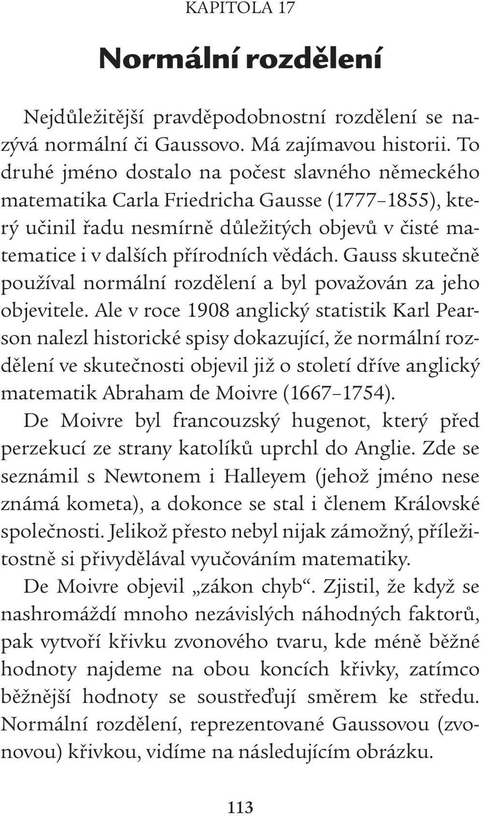 Gauss skutečně používal normální rozdělení a byl považován za jeho objevitele.