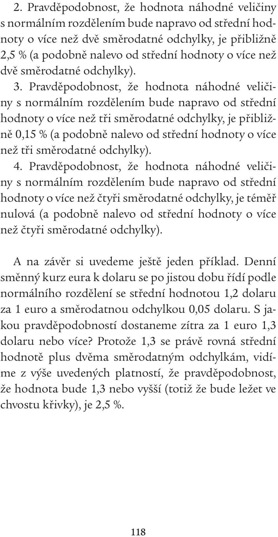 Pravděpodobnost, že hodnota náhodné veličiny s normálním rozdělením bude napravo od střední hodnoty o více než tři směrodatné odchylky, je přibližně 0,15 % (a podobně nalevo od střední hodnoty o více