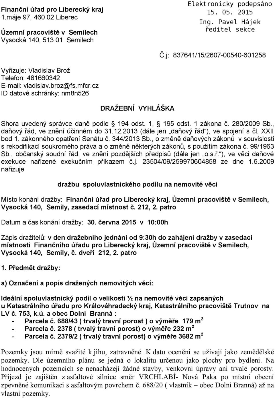 1, 195 odst. 1 zákona č. 280/2009 Sb., daňový řád, ve znění účinném do 31.12.2013 (dále jen daňový řád ), ve spojení s čl. XXII bod 1. zákonného opatření Senátu č. 344/2013 Sb.