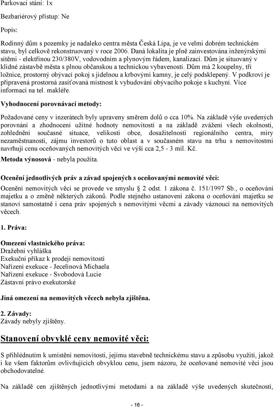 Dům je situovaný v klidné zástavbě města s plnou občanskou a technickou vybaveností. Dům má 2 koupelny, tři ložnice, prostorný obývací pokoj s jídelnou a krbovými kamny, je celý podsklepený.