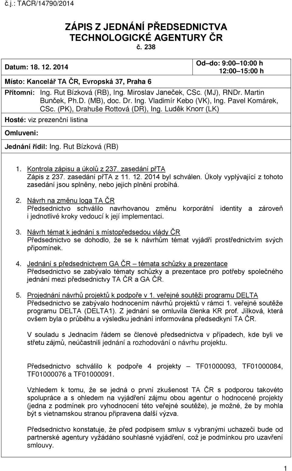Luděk Knorr (LK) Hosté: viz prezenční listina Omluveni: Jednání řídil: Ing. Rut Bízková (RB) 1. Kontrola zápisu a úkolů z 237. zasedání přta Zápis z 237. zasedání přta z 11. 12. 2014 byl schválen.