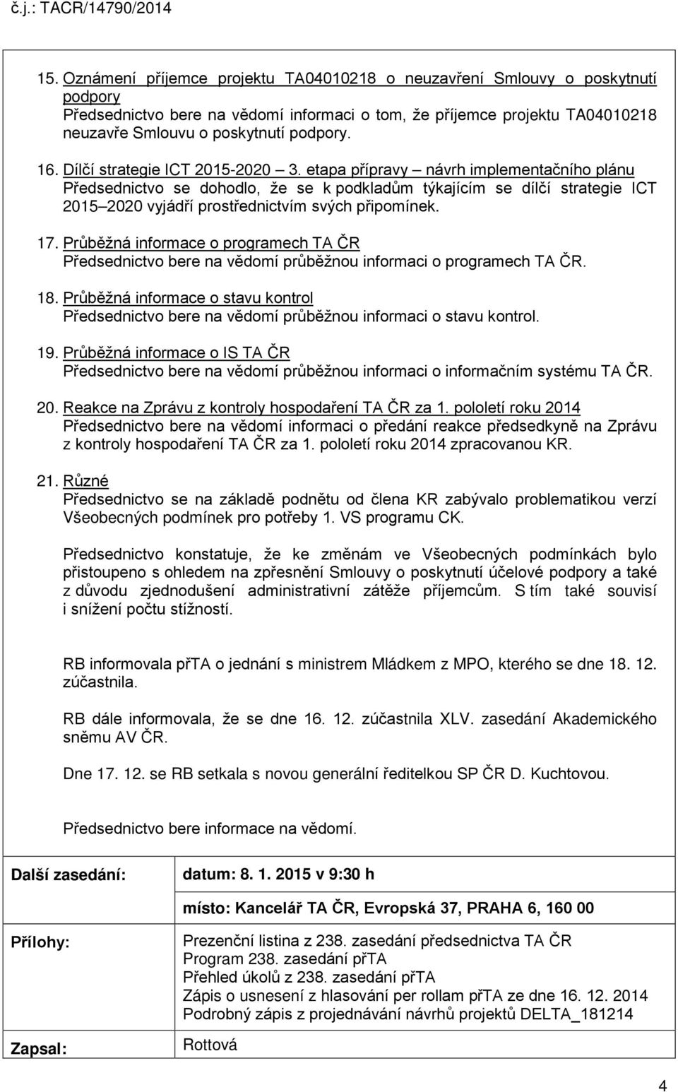 etapa přípravy návrh implementačního plánu Předsednictvo se dohodlo, že se k podkladům týkajícím se dílčí strategie ICT 2015 2020 vyjádří prostřednictvím svých připomínek. 17.