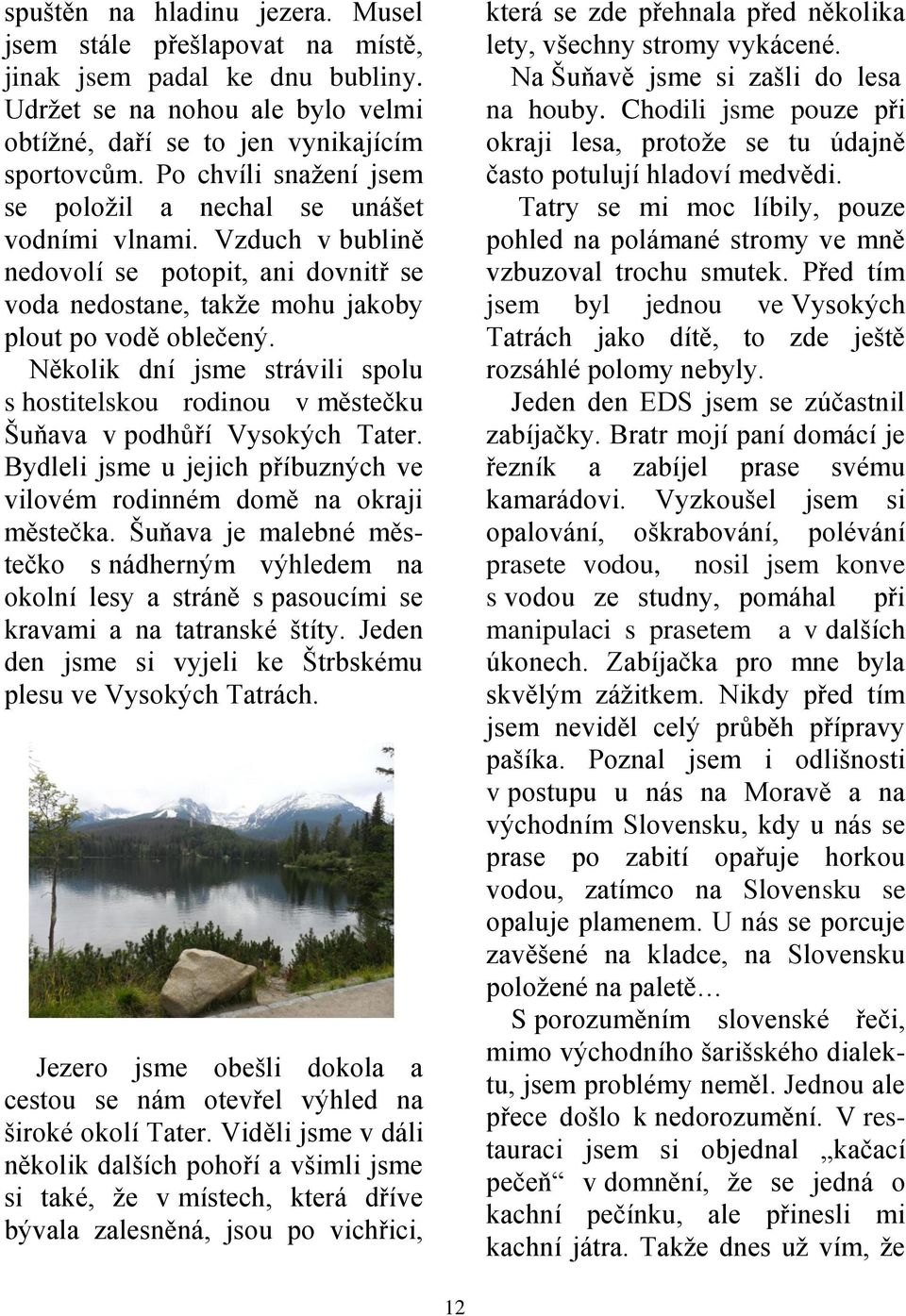 Několik dní jsme strávili spolu s hostitelskou rodinou v městečku Šuňava v podhůří Vysokých Tater. Bydleli jsme u jejich příbuzných ve vilovém rodinném domě na okraji městečka.