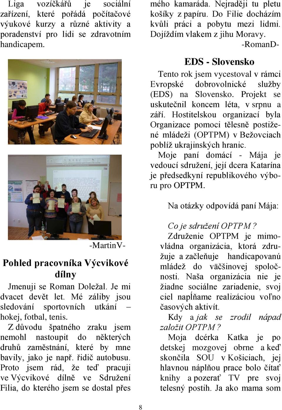 Projekt se uskutečnil koncem léta, v srpnu a září. Hostitelskou organizací byla Organizace pomoci tělesně postižené mládeži (OPTPM) v Bežovciach poblíž ukrajinských hranic.