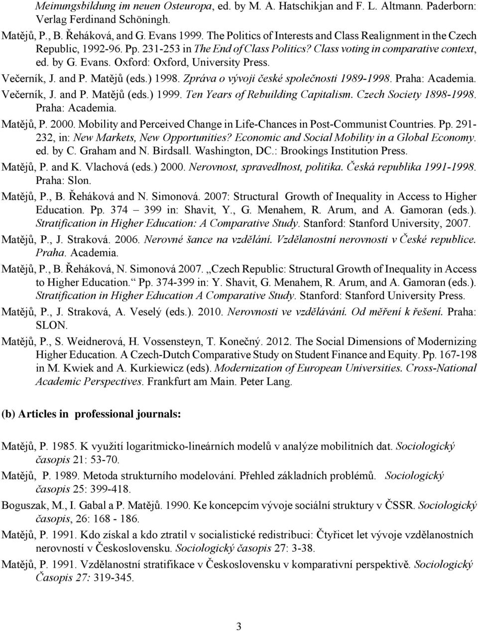 Oxford: Oxford, University Press. Večerník, J. and P. Matějů (eds.) 1998. Zpráva o vývoji české společnosti 1989-1998. Praha: Academia. Večerník, J. and P. Matějů (eds.) 1999.