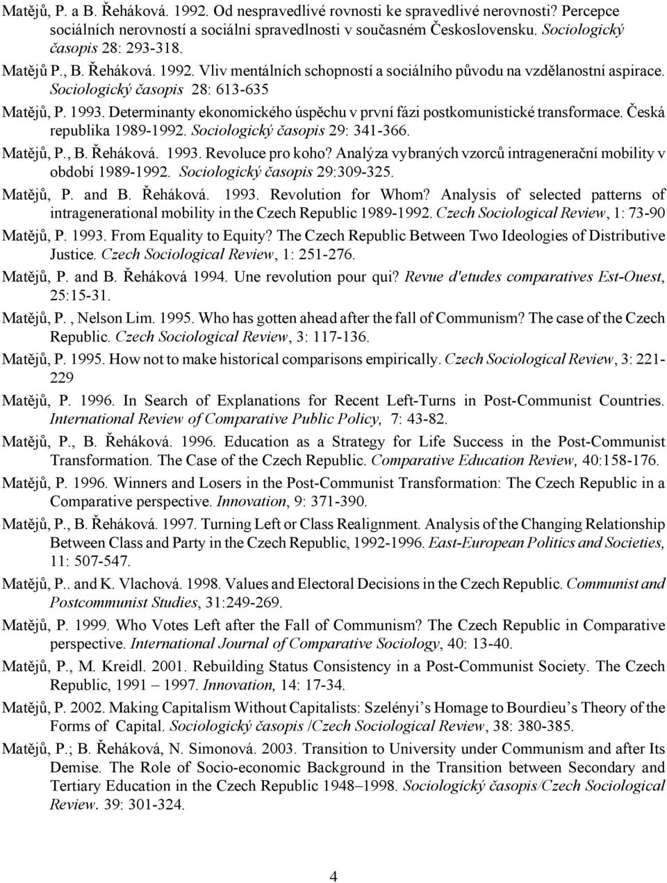 Determinanty ekonomického úspěchu v první fázi postkomunistické transformace. Česká republika 1989-1992. Sociologický časopis 29: 341-366. Matějů, P., B. Řeháková. 1993. Revoluce pro koho?