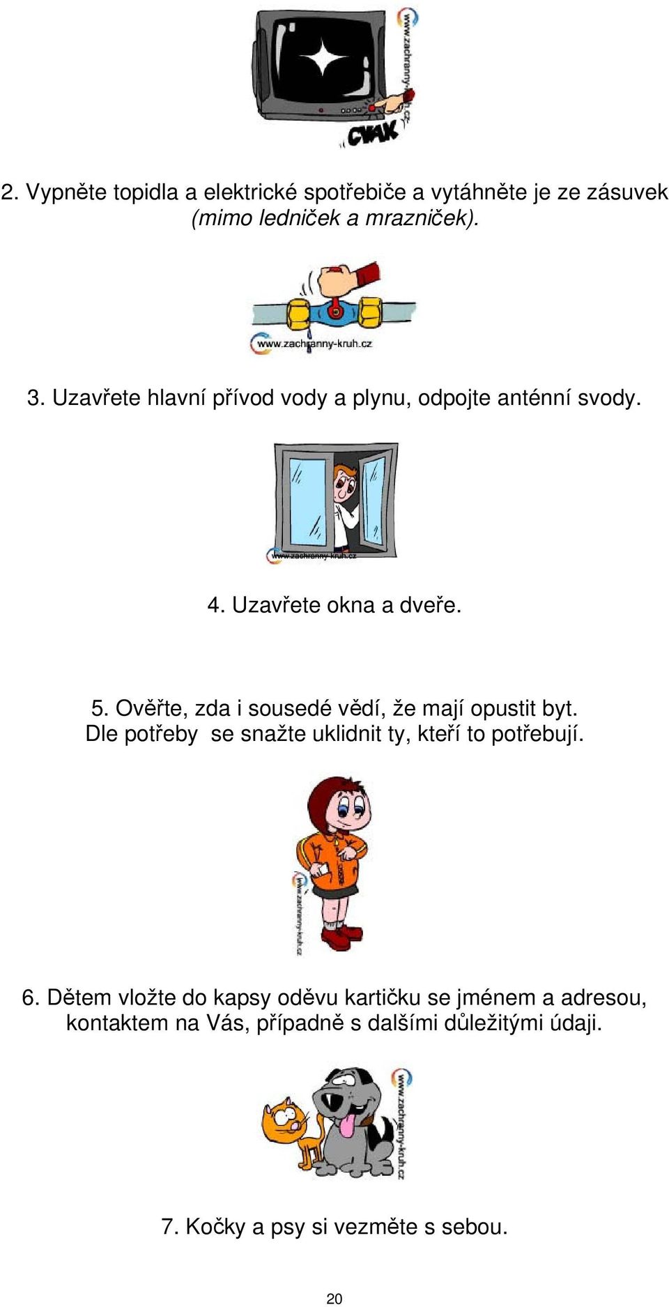 Ověřte, zda i sousedé vědí, že mají opustit byt. Dle potřeby se snažte uklidnit ty, kteří to potřebují. 6.