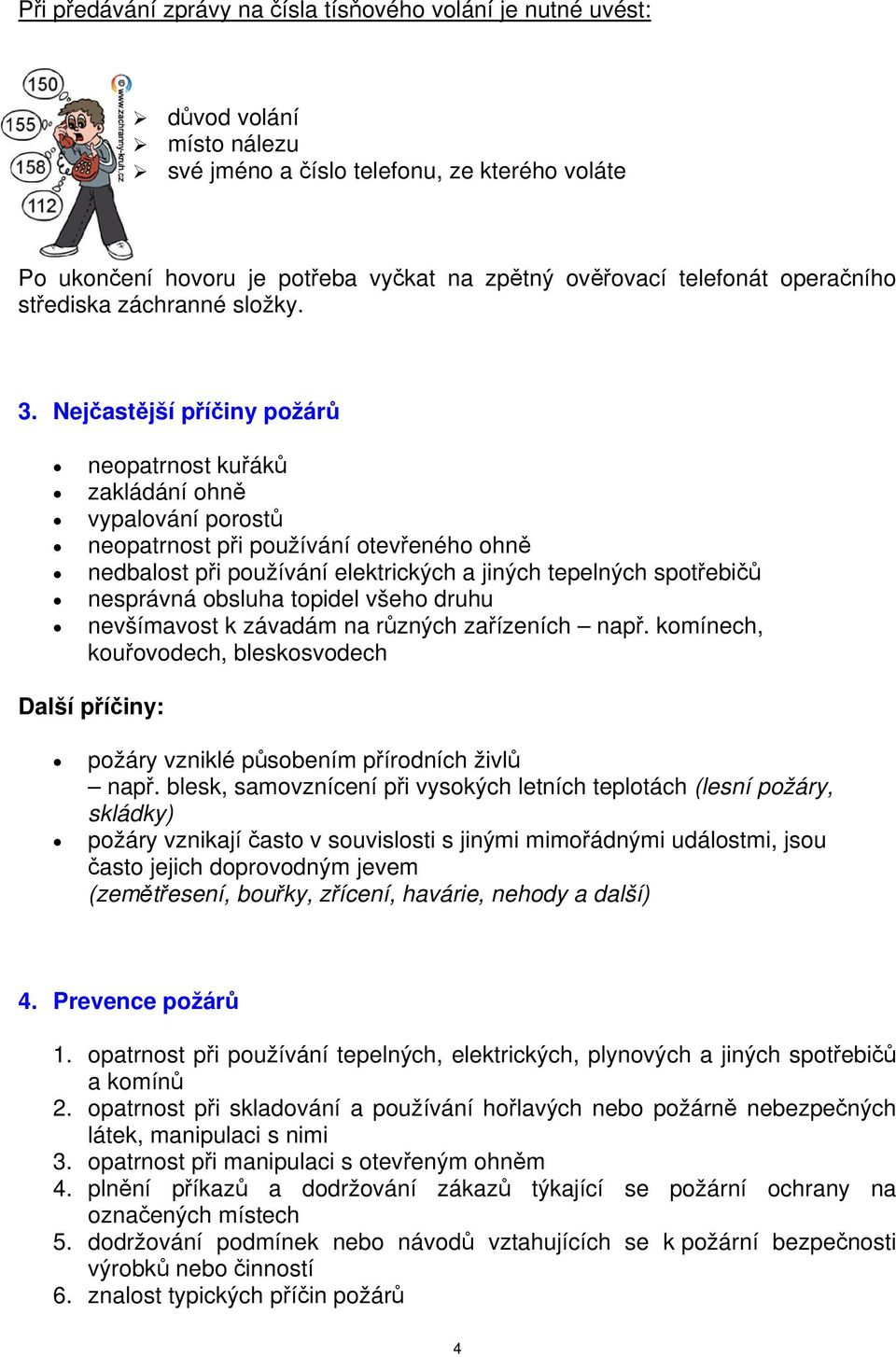 Nejčastější příčiny požárů neopatrnost kuřáků zakládání ohně vypalování porostů neopatrnost při používání otevřeného ohně nedbalost při používání elektrických a jiných tepelných spotřebičů nesprávná