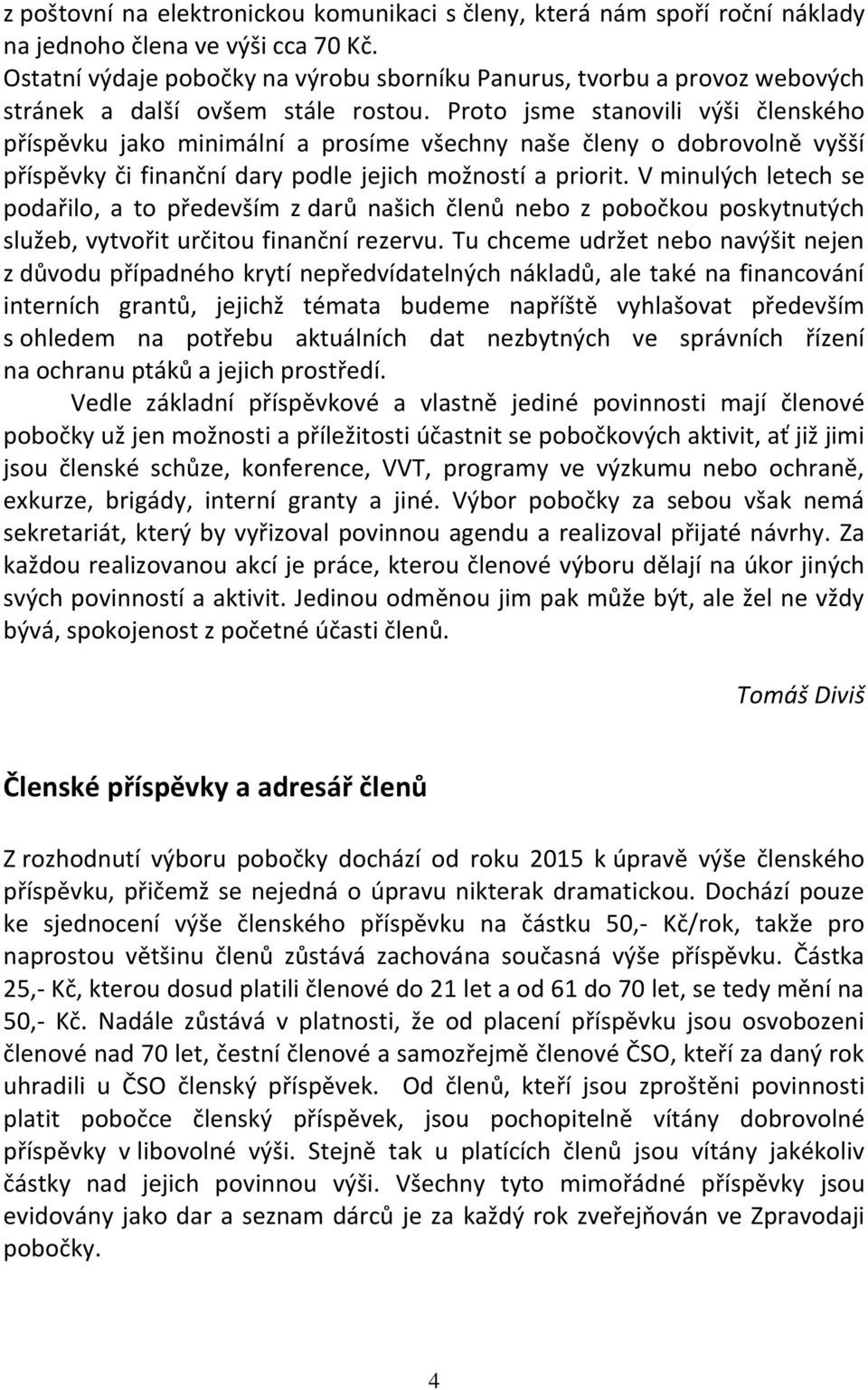 Proto jsme stanovili výši členského příspěvku jako minimální a prosíme všechny naše členy o dobrovolně vyšší příspěvky či finanční dary podle jejich možností a priorit.