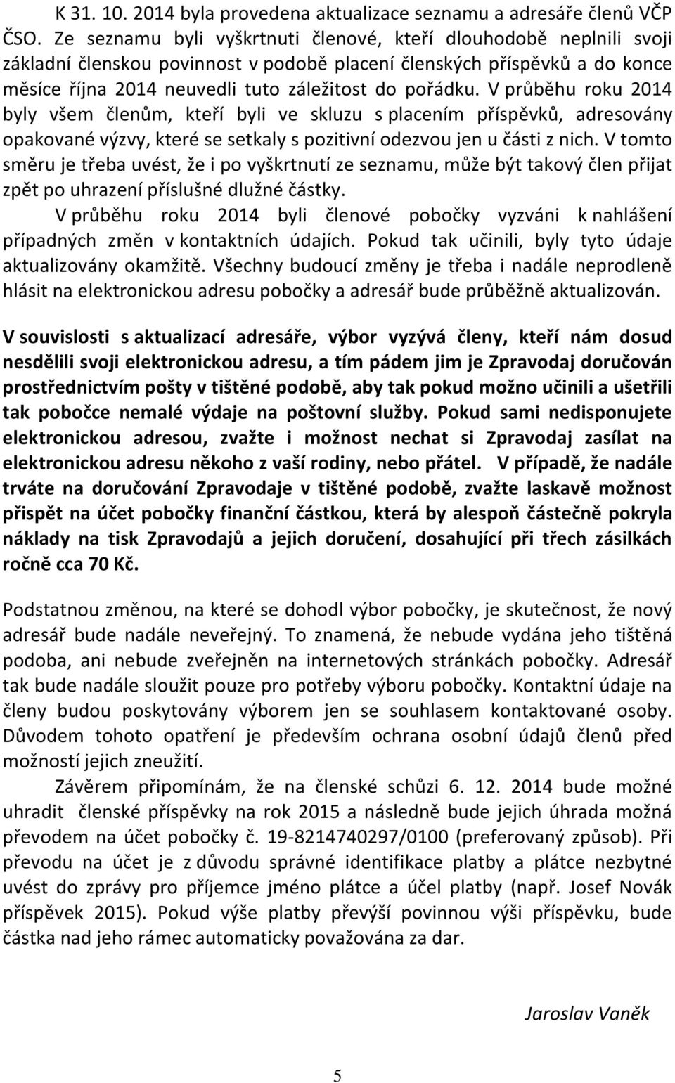 V průběhu roku 2014 byly všem členům, kteří byli ve skluzu s placením příspěvků, adresovány opakované výzvy, které se setkaly s pozitivní odezvou jen u části z nich.