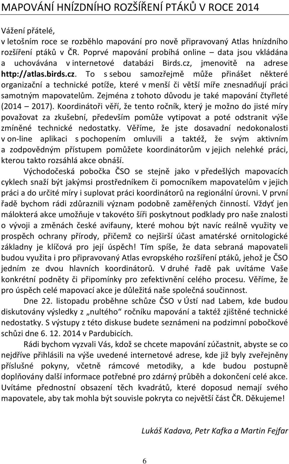 jmenovitě na adrese http://atlas.birds.cz. To s sebou samozřejmě může přinášet některé organizační a technické potíže, které v menší či větší míře znesnadňují práci samotným mapovatelům.