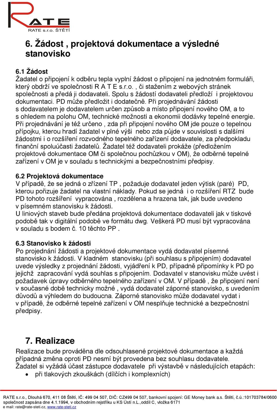 Při projednávání žádosti s dodavatelem je dodavatelem určen způsob a místo připojení nového OM, a to s ohledem na polohu OM, technické možnosti a ekonomii dodávky tepelné energie.