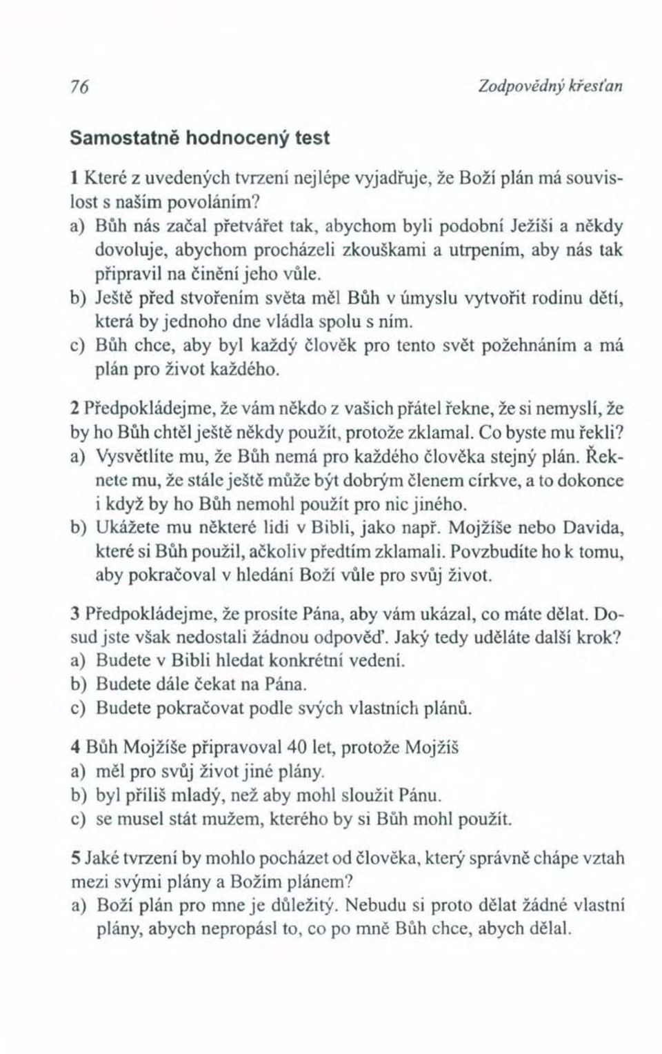 b) Ještě před stvořením světa měl Bůh v úmyslu vytvořit rodinu dětí, která by jednoho dne vládla spolu s ním. c) Bůh chce, aby byl každý člověk pro tento svět požehnáním a má plán pro život každého.