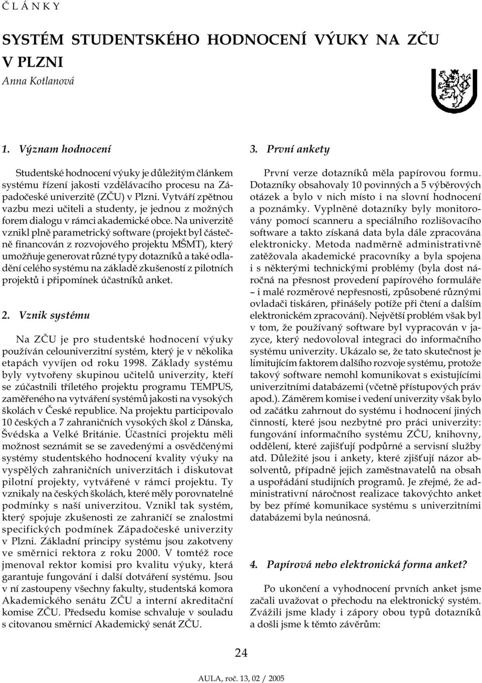 Vytváří zpětnou vazbu mezi učiteli a studenty, je jednou z možných forem dialogu v rámci akademické obce.