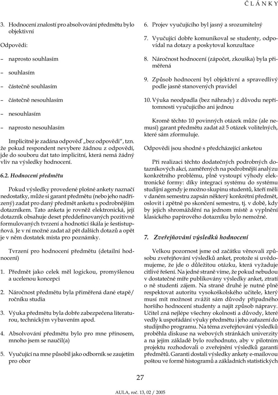 Hodnocení předmětu Pokud výsledky provedené plošné ankety naznačí nedostatky, může si garant předmětu (nebo jeho nadřízený) zadat pro daný předmět anketu s podrobnějším dotazníkem.