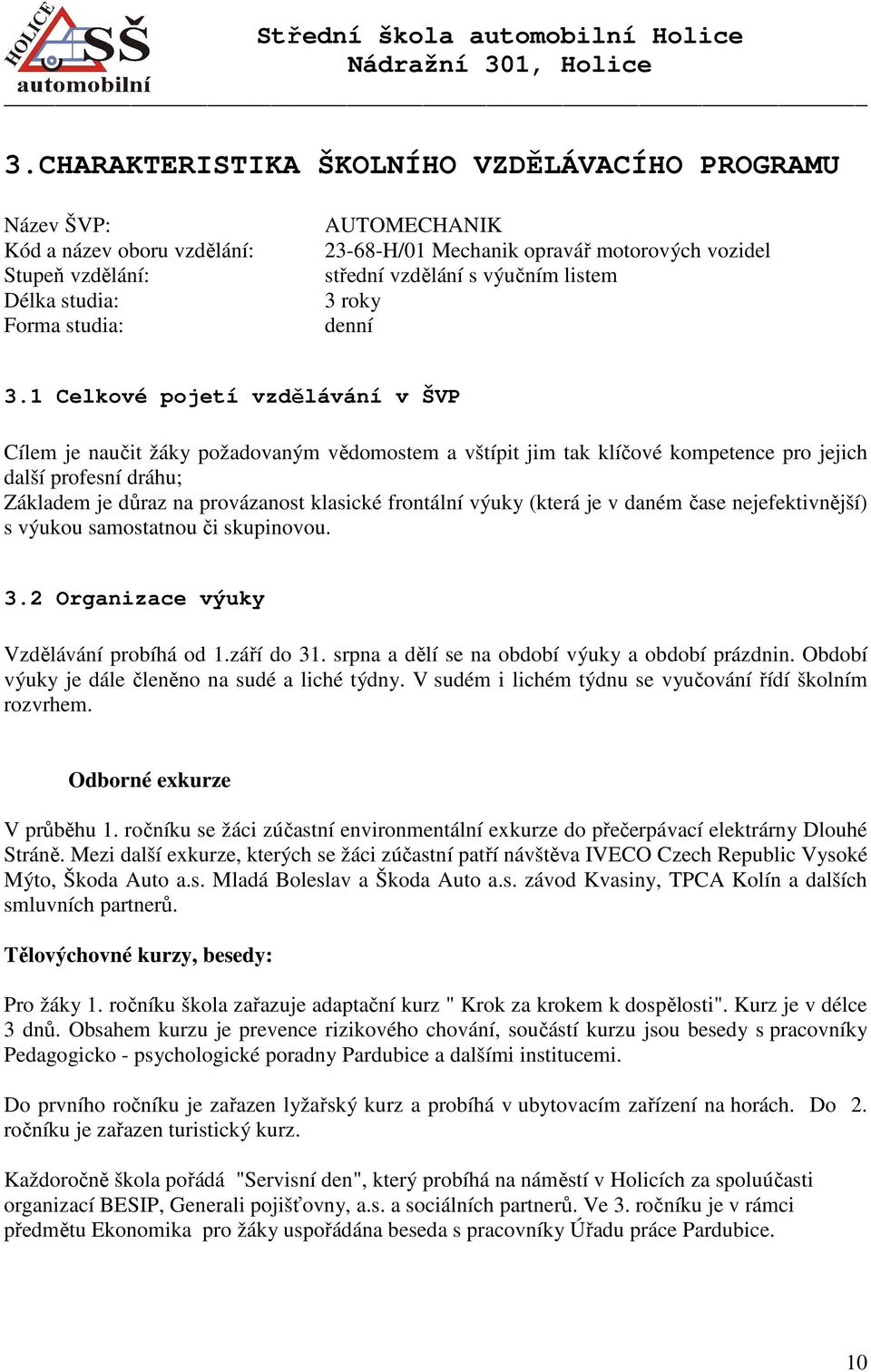 1 Celkové pojetí vzdělávání v ŠVP Cílem je naučit žáky požadovaným vědomostem a vštípit jim tak klíčové kompetence pro jejich další profesní dráhu; Základem je důraz na provázanost klasické frontální