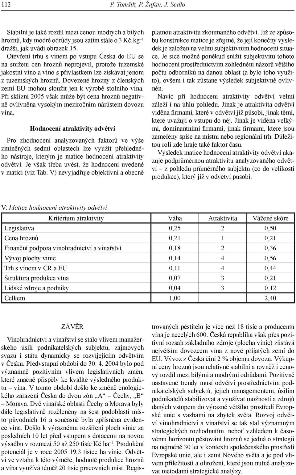 Dovezené hrozny z členských zemí EU mohou sloužit jen k výrobě stolního vína. Při sklizni 25 však může být cena hroznů negativně ovlivněna vysokým meziročním nárůstem dovozu vína.