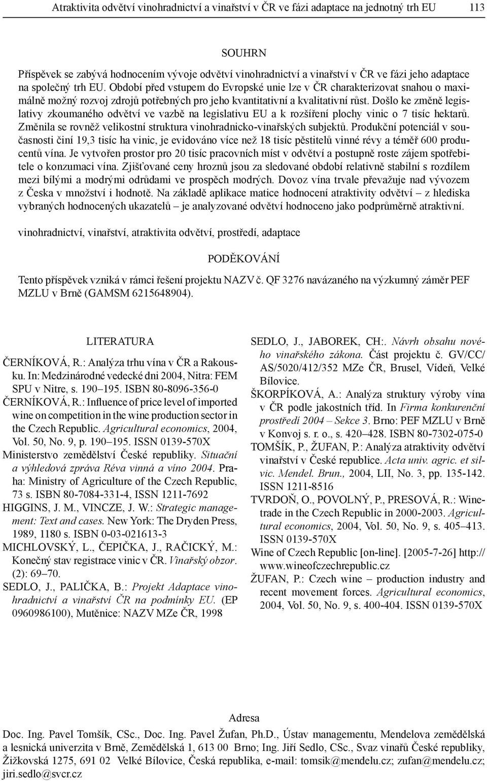 Došlo ke změně legislativy zkoumaného odvětví ve vazbě na legislativu EU a k rozšíření plochy vinic o 7 tisíc hektarů. Změnila se rovněž velikostní struktura vinohradnicko-vinařských subjektů.