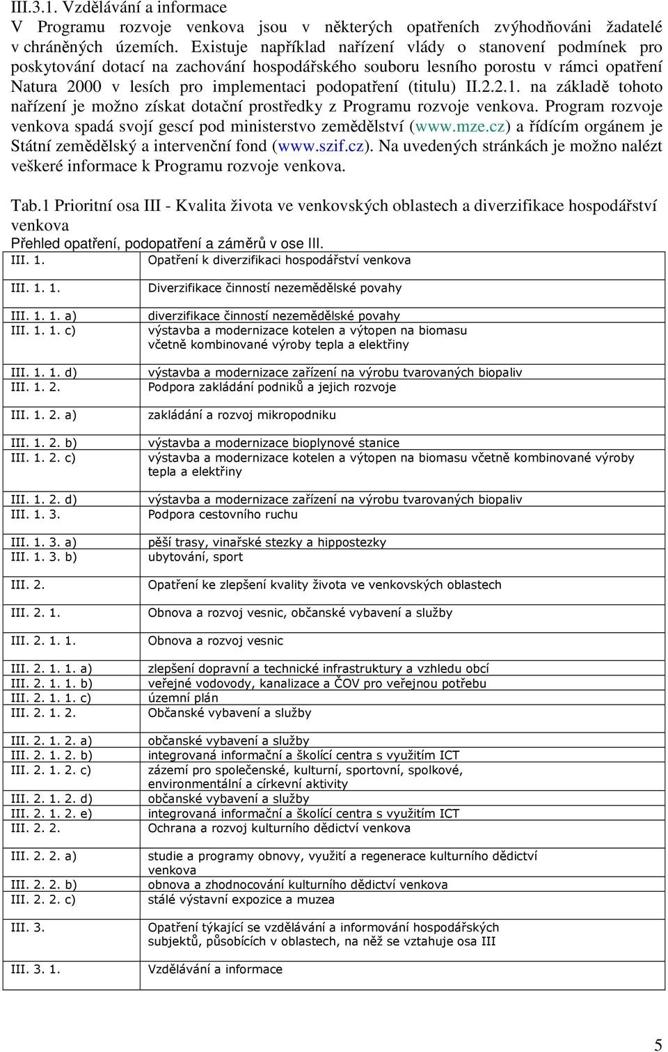 (titulu) II.2.2.1. na základě tohoto nařízení je možno získat dotační prostředky z Programu rozvoje venkova. Program rozvoje venkova spadá svojí gescí pod ministerstvo zemědělství (www.mze.