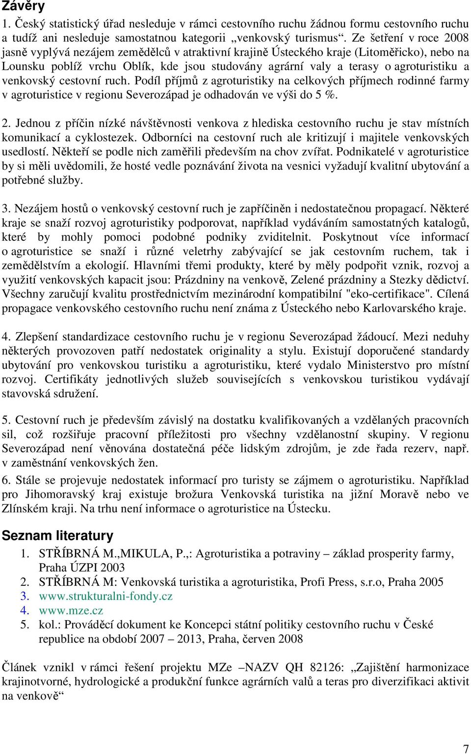 a venkovský cestovní ruch. Podíl příjmů z agroturistiky na celkových příjmech rodinné farmy v agroturistice v regionu Severozápad je odhadován ve výši do 5 %. 2.