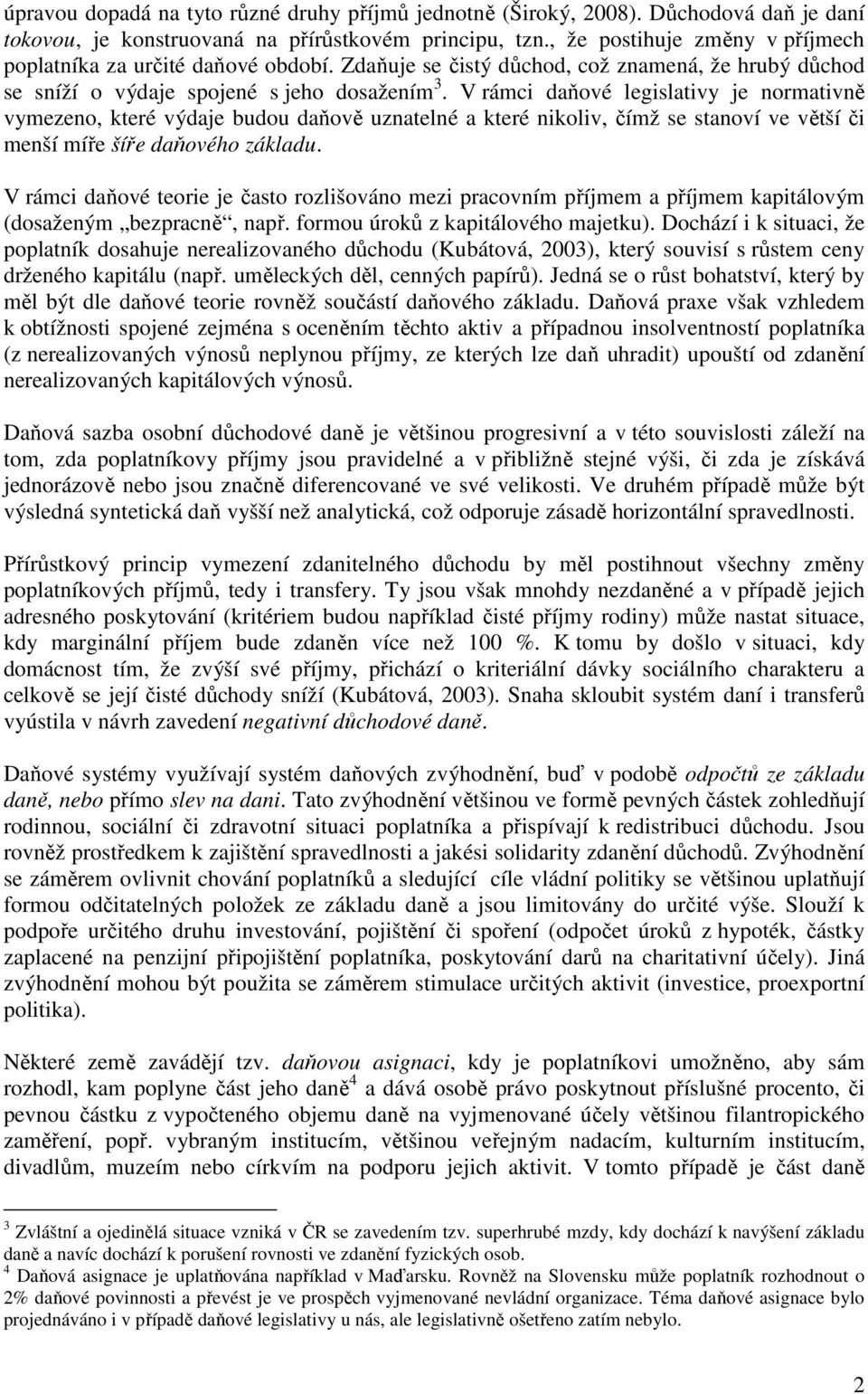 V rámci daňové legislativy je normativně vymezeno, které výdaje budou daňově uznatelné a které nikoliv, čímž se stanoví ve větší či menší míře šíře daňového základu.