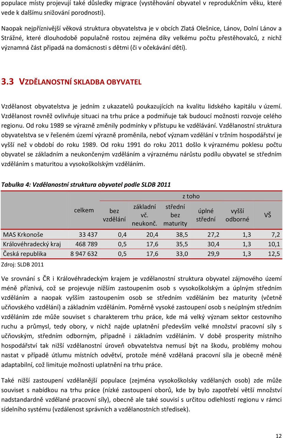 významná část připadá na domácnosti s dětmi (či v očekávání dětí). 3.3 VZDĚLANOSTNÍ SKLADBA OBYVATEL Vzdělanost obyvatelstva je jedním z ukazatelů poukazujících na kvalitu lidského kapitálu v území.