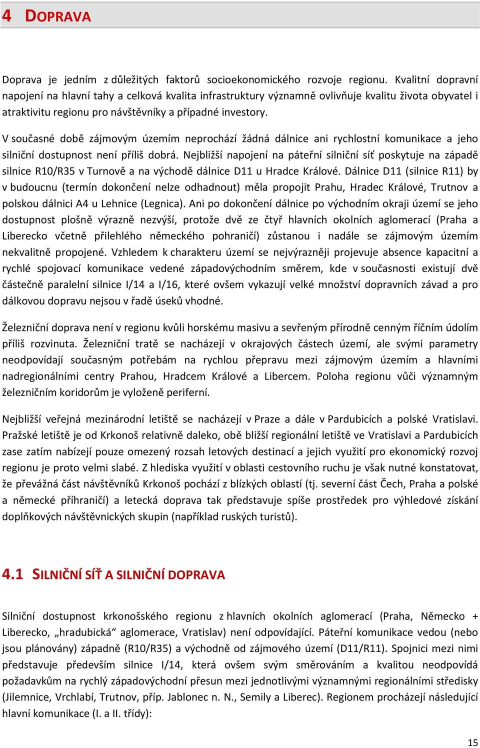 V současné době zájmovým územím neprochází žádná dálnice ani rychlostní komunikace a jeho silniční dostupnost není příliš dobrá.