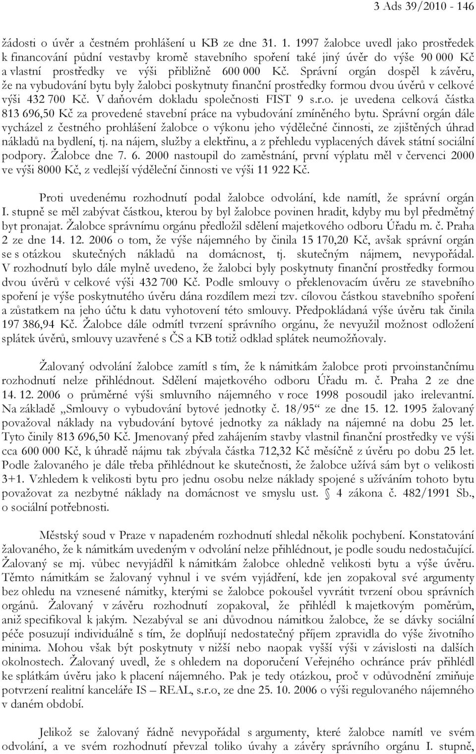 Správní orgán dospěl k závěru, že na vybudování bytu byly žalobci poskytnuty finanční prostředky formou dvou úvěrů v celkové výši 432 700 Kč. V daňovém dokladu společnosti FIST 9 s.r.o. je uvedena celková částka 813 696,50 Kč za provedené stavební práce na vybudování zmíněného bytu.