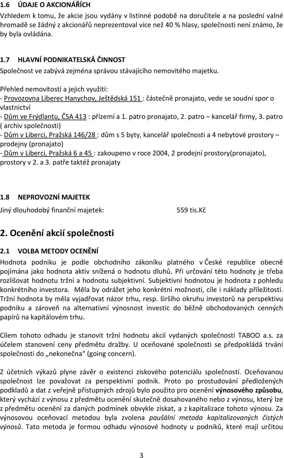 Přehled nemovitostí a jejich využití: - Provozovna Liberec Hanychov, Ještědská 151 : částečně pronajato, vede se soudní spor o vlastnictví - Dům ve Frýdlantu, ČSA 413 : přízemí a 1.