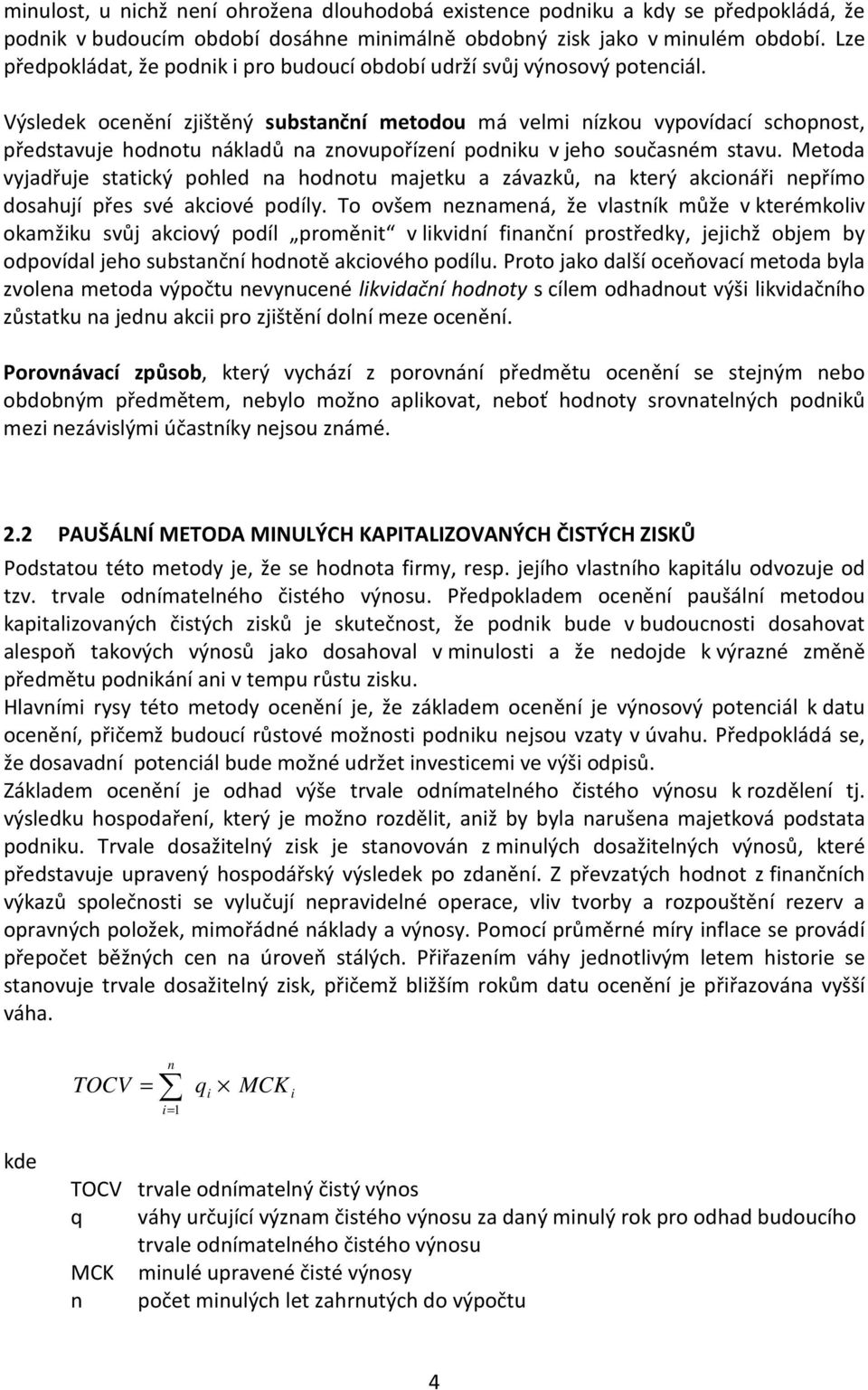 Výsledek ocenění zjištěný substanční metodou má velmi nízkou vypovídací schopnost, představuje hodnotu nákladů na znovupořízení podniku v jeho současném stavu.