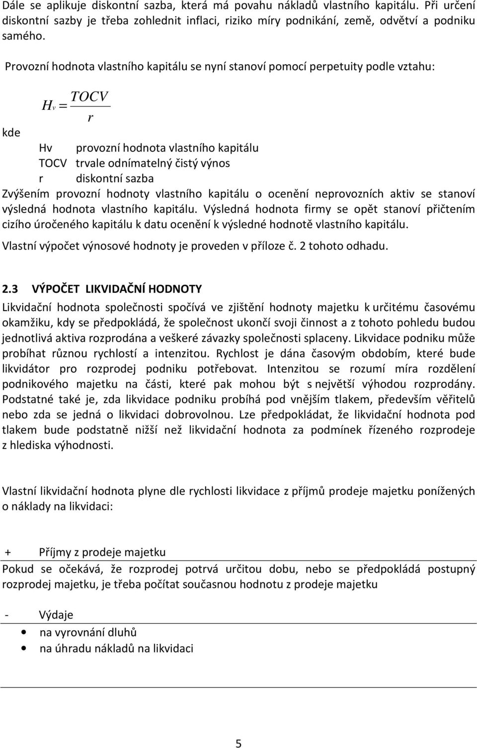 Zvýšením provozní hodnoty vlastního kapitálu o ocenění neprovozních aktiv se stanoví výsledná hodnota vlastního kapitálu.