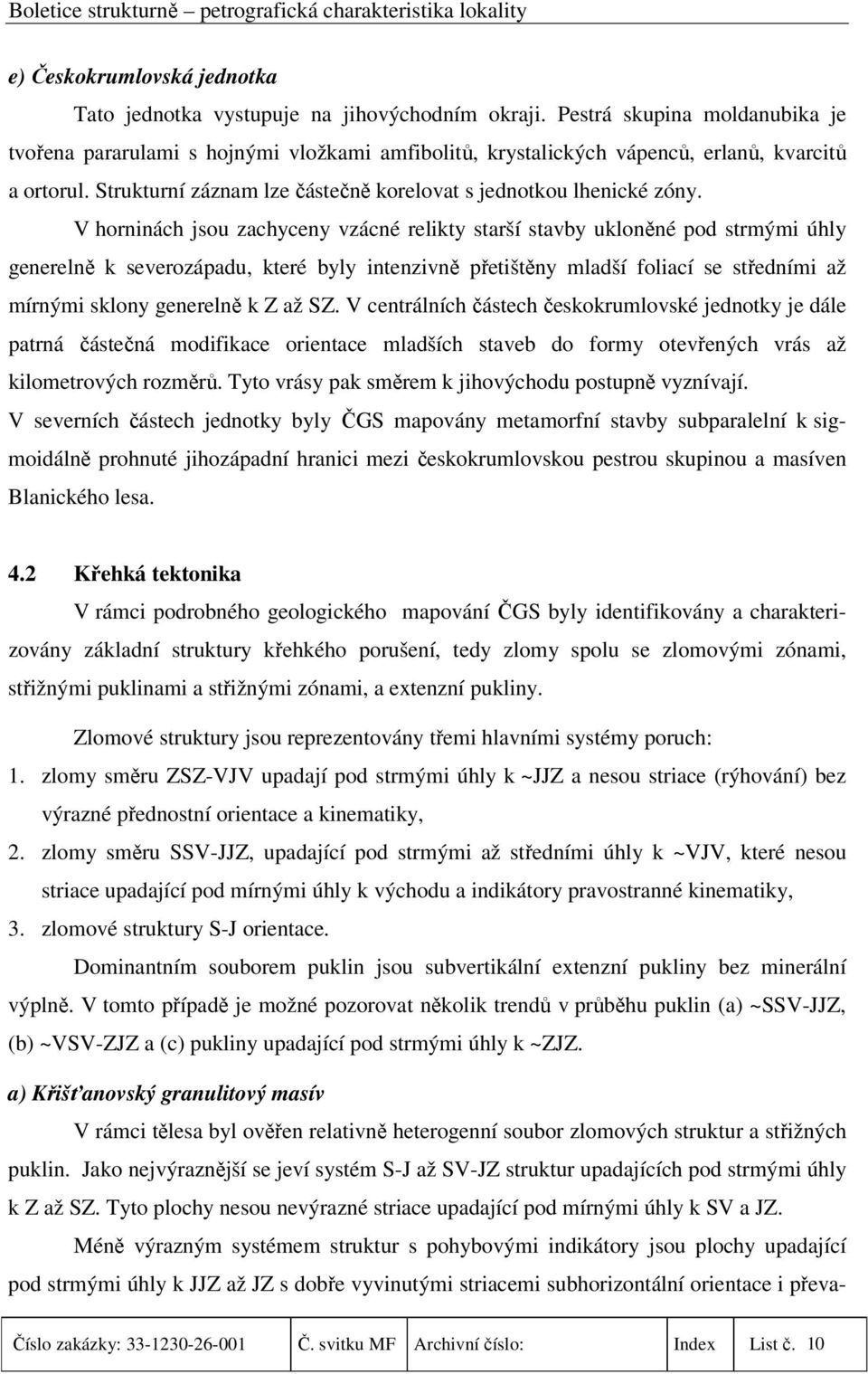 V horninách jsou zachyceny vzácné relikty starší stavby ukloněné pod strmými úhly generelně k severozápadu, které byly intenzivně přetištěny mladší foliací se středními až mírnými sklony generelně k